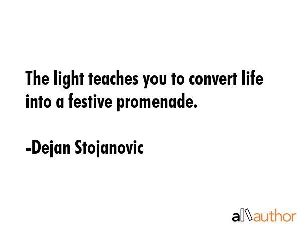 The light teaches you to convert life into a festive promenade. - Dejan Stojanovic Quote GIF