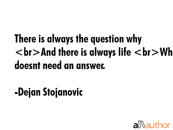 There is always the question why And there is always life Which doesnt need an answer. - Dejan Stojanovic Quote GIF