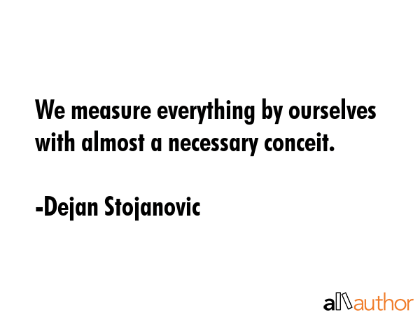 We measure everything by ourselves with almost a necessary conceit. - Dejan Stojanovic Quote GIF