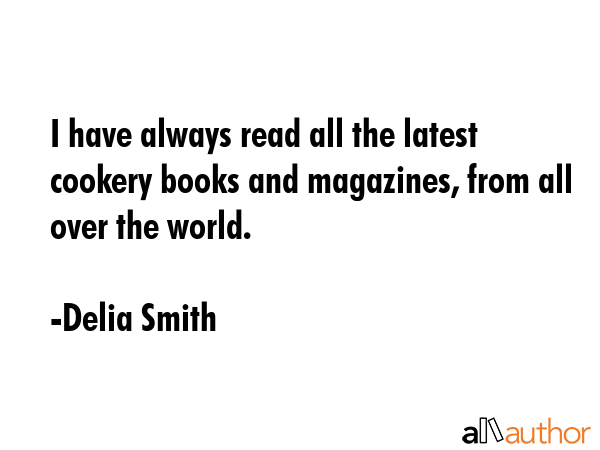 I have always read all the latest cookery books and magazines, from all over the world. - Delia Smith Quote GIF