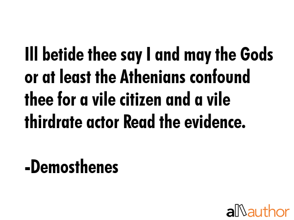 Ill betide thee say I and may the Gods or at least the Athenians confound thee for a vile citizen... - Demosthenes Quote GIF