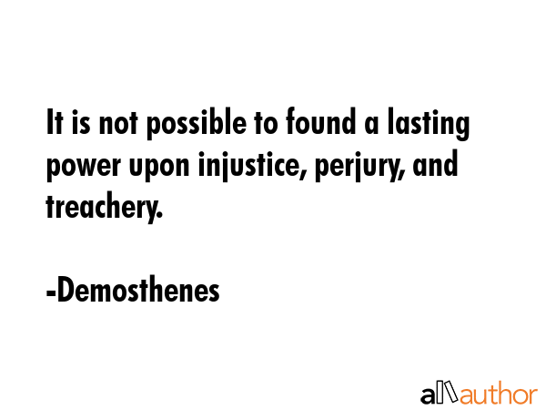It is not possible to found a lasting power upon injustice, perjury, and treachery. - Demosthenes Quote GIF