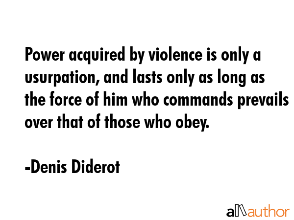 Power acquired by violence is only a usurpation, and lasts only as long as the force of him who... - Denis Diderot Quote GIF