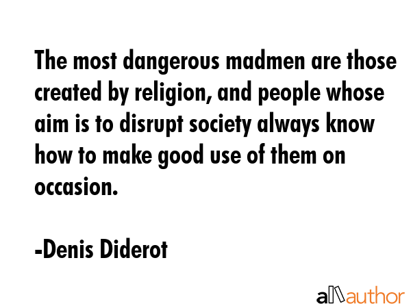 The most dangerous madmen are those created by religion, and people whose aim is to disrupt society... - Denis Diderot Quote GIF