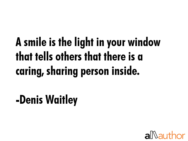 A smile is the light in your window that tells others that there is a caring, sharing person inside. - Denis Waitley Quote
