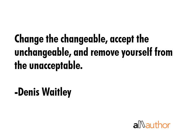 Change the changeable, accept the unchangeable, and remove yourself from the unacceptable. - Denis Waitley Quote GIF