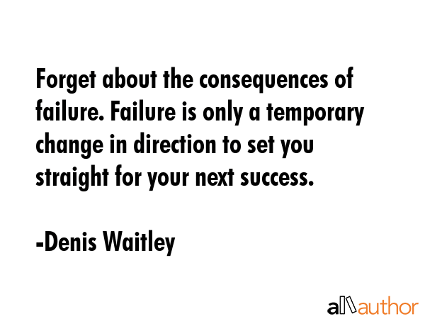 Forget about the consequences of failure. Failure is only a temporary change in direction to set... - Denis Waitley Quote GIF