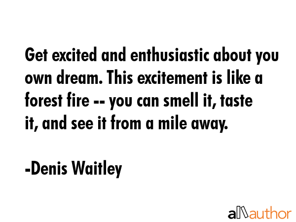 Get excited and enthusiastic about you own dream. This excitement is like a forest fire -- you can... - Denis Waitley Quote GIF