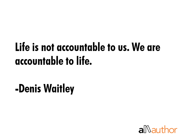 Life is not accountable to us. We are accountable to life. - Denis Waitley Quote GIF