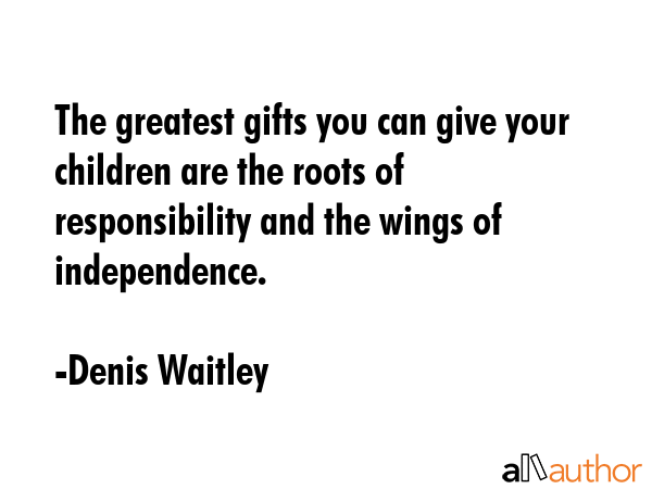 The greatest gifts you can give your children are the roots of responsibility and the wings of... - Denis Waitley Quote GIF