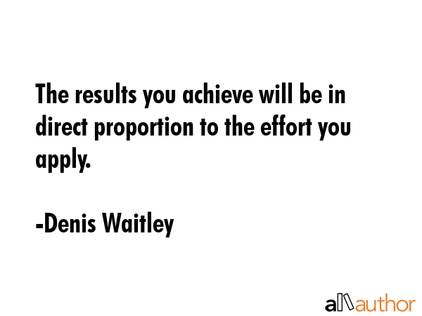 The results you achieve will be in direct proportion to the effort you apply. - Denis Waitley Quote GIF