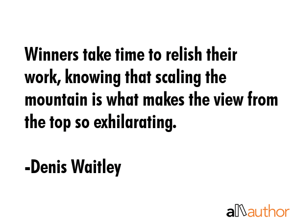 Winners take time to relish their work, knowing that scaling the mountain is what makes the view... - Denis Waitley Quote GIF