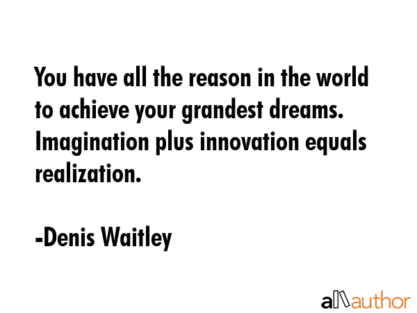 You have all the reason in the world to achieve your grandest dreams. Imagination plus innovation... - Denis Waitley Quote GIF