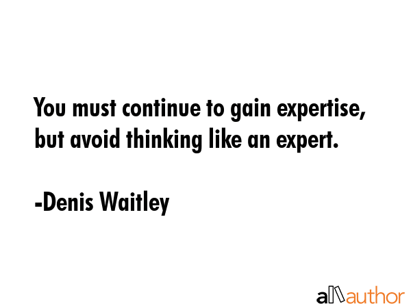 You must continue to gain expertise, but avoid thinking like an expert. - Denis Waitley Quote GIF
