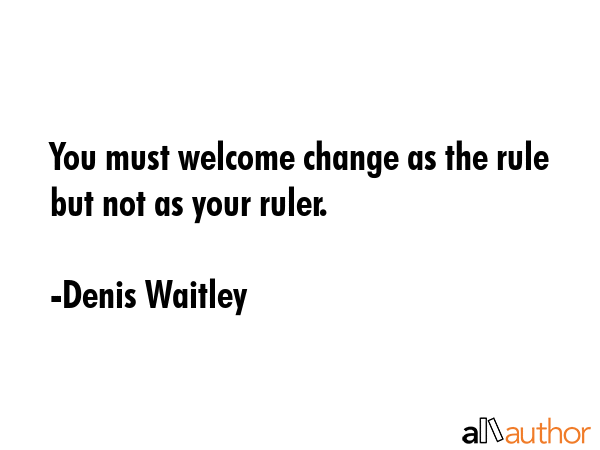 You must welcome change as the rule but not as your ruler. - Denis Waitley Quote GIF