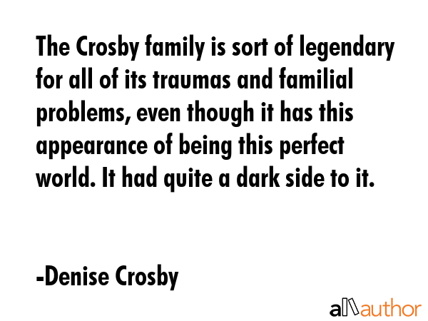 The Crosby family is sort of legendary for all of its traumas and familial problems, even though it... - Denise Crosby Quote GIF