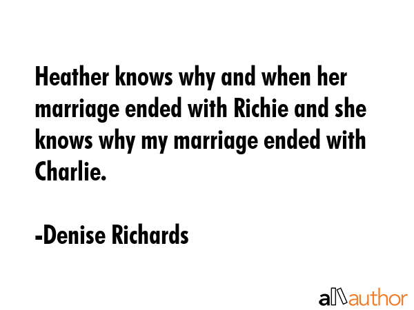 Heather knows why and when her marriage ended with Richie and she knows why my marriage ended with... - Denise Richards Quote GIF