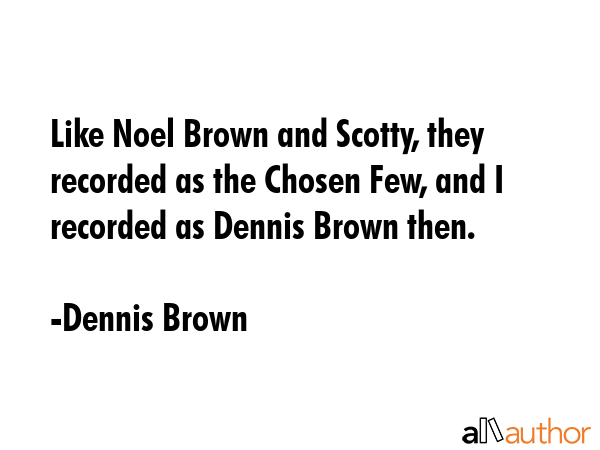 Like Noel Brown and Scotty, they recorded as the Chosen Few, and I recorded as Dennis Brown then. - Dennis Brown Quote GIF