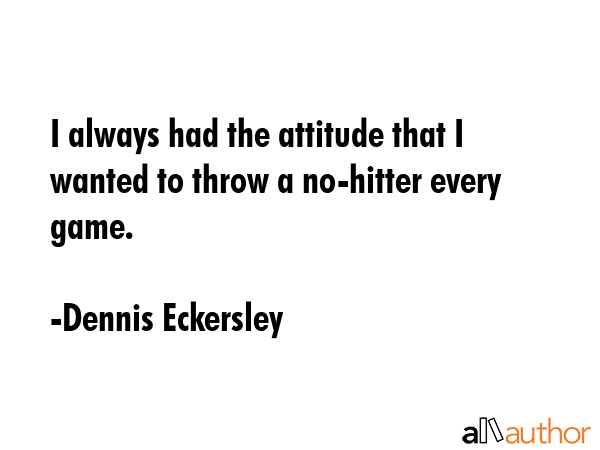 I always had the attitude that I wanted to throw a no-hitter every game. - Dennis Eckersley Quote GIF