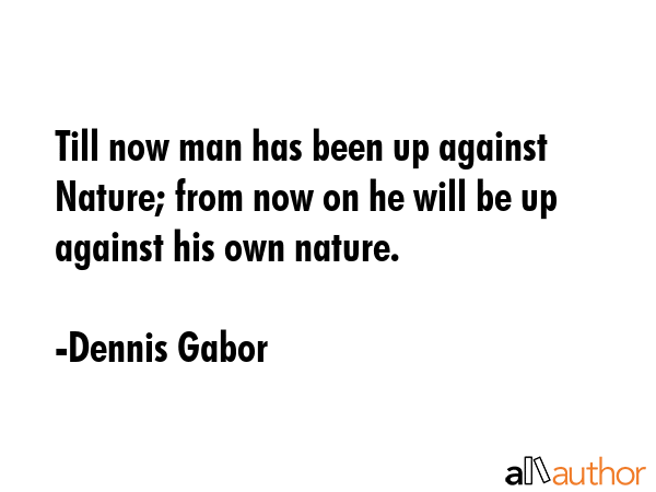 Till now man has been up against Nature; from now on he will be up against his own nature. - Dennis Gabor Quote GIF