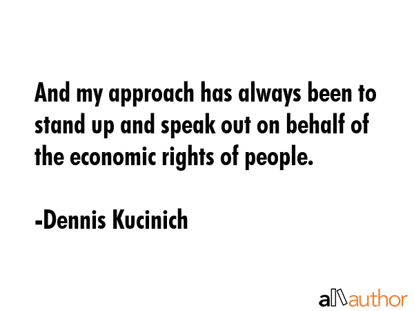 And my approach has always been to stand up and speak out on behalf of the economic rights of... - Dennis Kucinich Quote GIF
