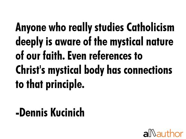 Anyone who really studies Catholicism deeply is aware of the mystical nature of our faith. Even... - Dennis Kucinich Quote GIF
