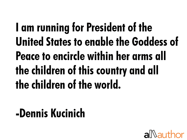 I am running for President of the United States to enable the Goddess of Peace to encircle within... - Dennis Kucinich Quote GIF