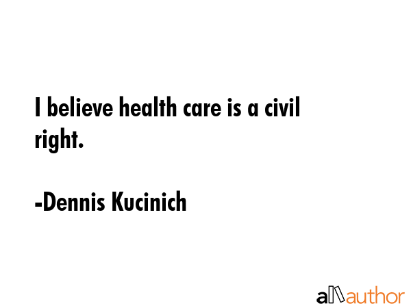 I believe health care is a civil right. - Dennis Kucinich Quote GIF