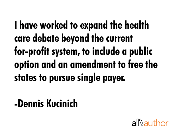 I have worked to expand the health care debate beyond the current for-profit system, to include a... - Dennis Kucinich Quote GIF