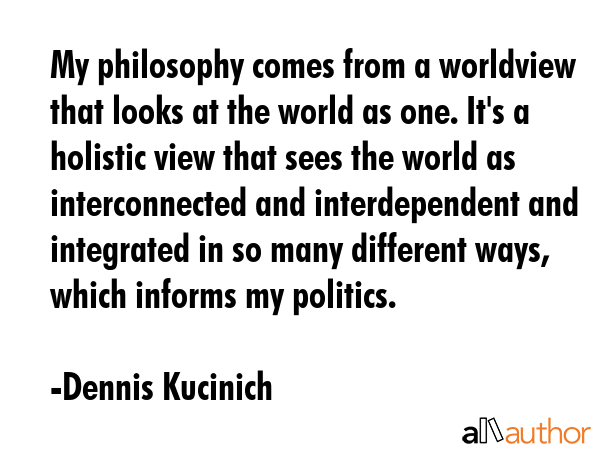 My philosophy comes from a worldview that looks at the world as one. It\