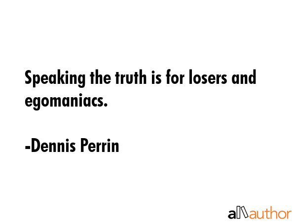 Speaking the truth is for losers and egomaniacs. - Dennis Perrin Quote GIF