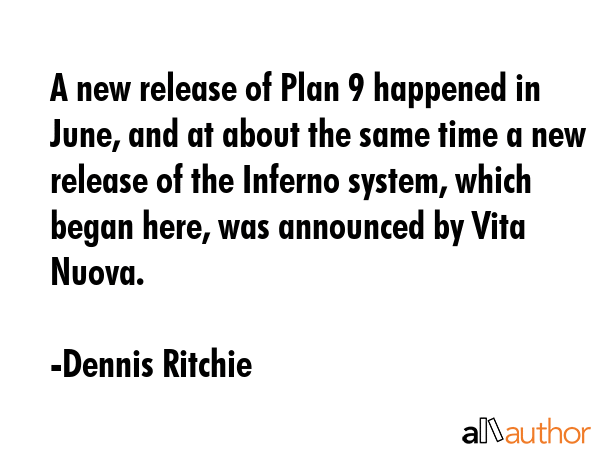 A new release of Plan 9 happened in June, and at about the same time a new release of the Inferno system, which began here, was announced by Vita Nuova. - Dennis Ritchie Quote