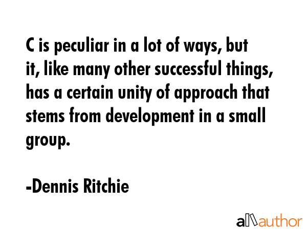 C is peculiar in a lot of ways, but it, like many other successful things, has a certain unity of... - Dennis Ritchie Quote GIF