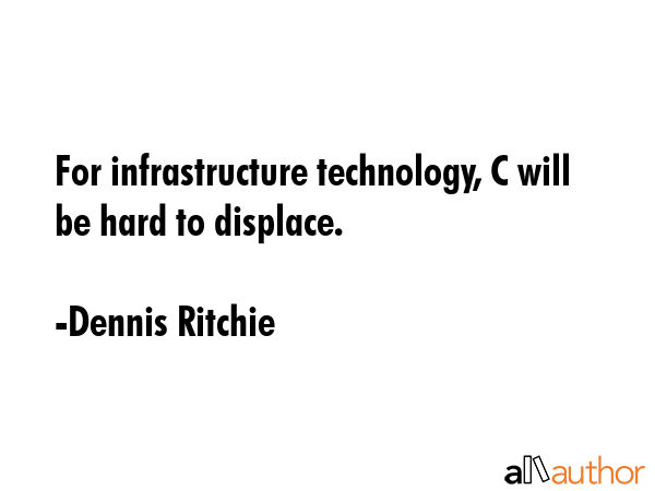 For infrastructure technology, C will be hard to displace. - Dennis Ritchie Quote GIF