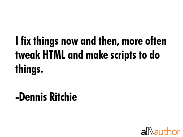 I fix things now and then, more often tweak HTML and make scripts to do things. - Dennis Ritchie Quote GIF