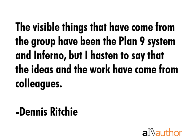 The visible things that have come from the group have been the Plan 9 system and Inferno, but I... - Dennis Ritchie Quote GIF