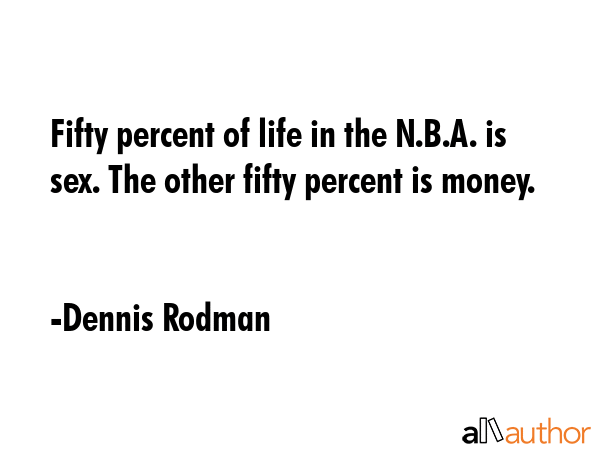 Fifty percent of life in the N.B.A. is sex. The other fifty percent is money. - Dennis Rodman Quote GIF