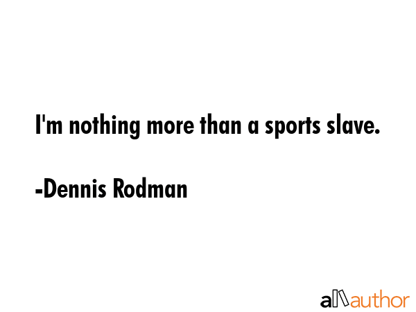 I\'m nothing more than a sports slave. - Dennis Rodman Quote