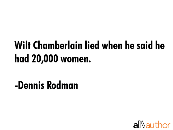 Wilt Chamberlain lied when he said he had 20,000 women. - Dennis Rodman Quote GIF