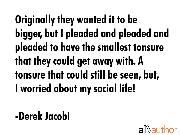 Originally they wanted it to be bigger, but I pleaded and pleaded and pleaded to have the smallest... - Derek Jacobi Quote GIF