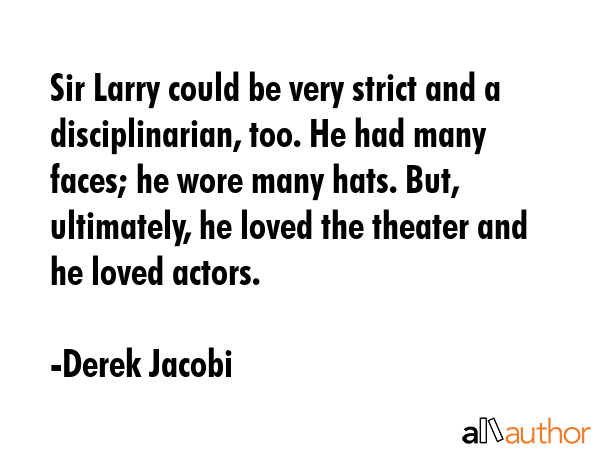 Sir Larry could be very strict and a disciplinarian, too. He had many faces; he wore many hats.... - Derek Jacobi Quote GIF