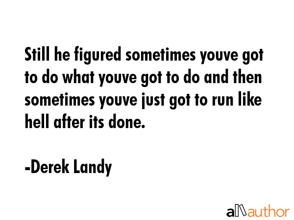 Still he figured sometimes youve got to do what youve got to do and then sometimes youve just got... - Derek Landy Quote GIF