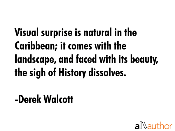 Visual surprise is natural in the Caribbean; it comes with the landscape, and faced with its... - Derek Walcott Quote GIF