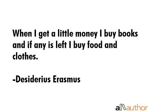 When I get a little money I buy books and if any is left I buy food and clothes. - Desiderius Erasmus Quote GIF