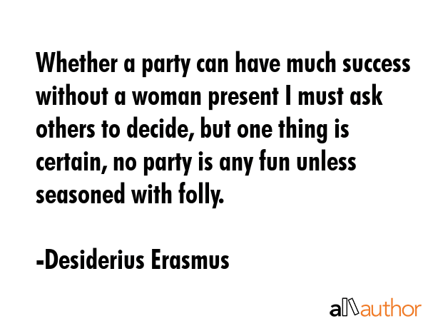 Whether a party can have much success without a woman present I must ask others to decide, but one... - Desiderius Erasmus Quote GIF