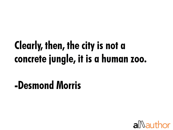 Clearly, then, the city is not a concrete jungle, it is a human zoo. - Desmond Morris Quote GIF