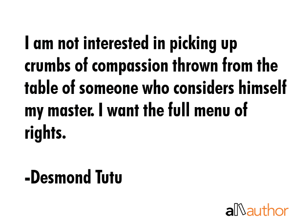 I am not interested in picking up crumbs of compassion thrown from the table of someone who... - Desmond Tutu Quote GIF