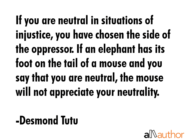 If you are neutral in situations of injustice, you have chosen the side of the oppressor. If an... - Desmond Tutu Quote GIF