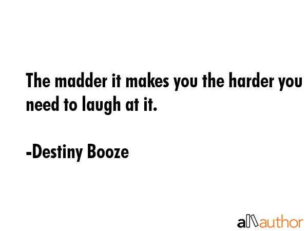 The madder it makes you the harder you need to laugh at it. - Destiny Booze Quote GIF
