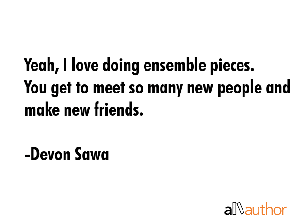 Yeah, I love doing ensemble pieces. You get to meet so many new people and make new friends. - Devon Sawa Quote GIF